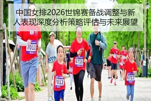 中国女排2026世锦赛备战调整与新人表现深度分析策略评估与未来展望