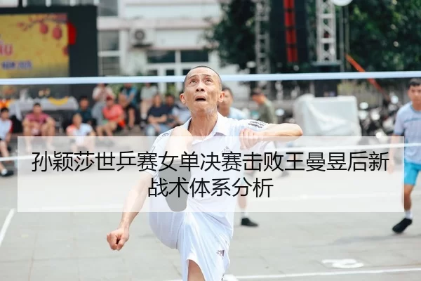 孙颖莎世乒赛女单决赛击败王曼昱后新战术体系分析